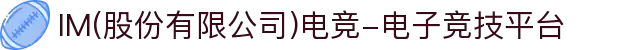 IM(股份有限公司)电竞-电子竞技平台