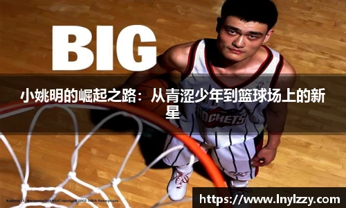 小姚明的崛起之路：从青涩少年到篮球场上的新星
