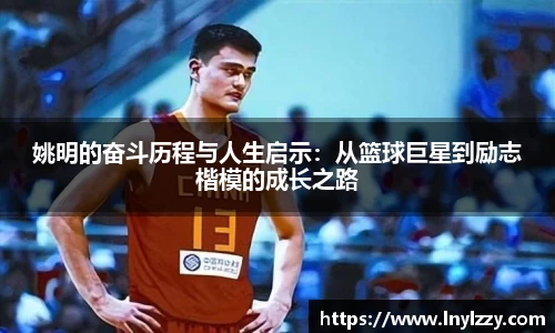 姚明的奋斗历程与人生启示：从篮球巨星到励志楷模的成长之路