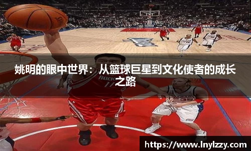 姚明的眼中世界：从篮球巨星到文化使者的成长之路