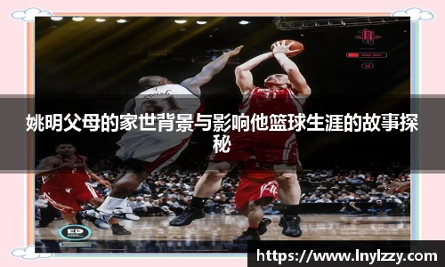 姚明父母的家世背景与影响他篮球生涯的故事探秘