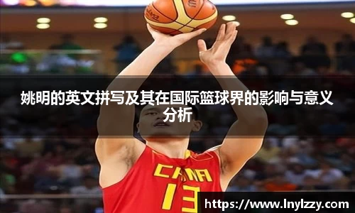 姚明的英文拼写及其在国际篮球界的影响与意义分析