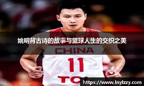姚明背古诗的故事与篮球人生的交织之美