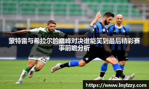 蒙特雷与希拉尔的巅峰对决谁能笑到最后精彩赛事前瞻分析